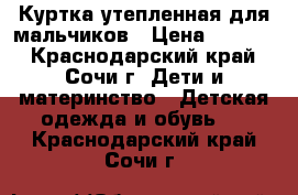 Куртка утепленная для мальчиков › Цена ­ 1 500 - Краснодарский край, Сочи г. Дети и материнство » Детская одежда и обувь   . Краснодарский край,Сочи г.